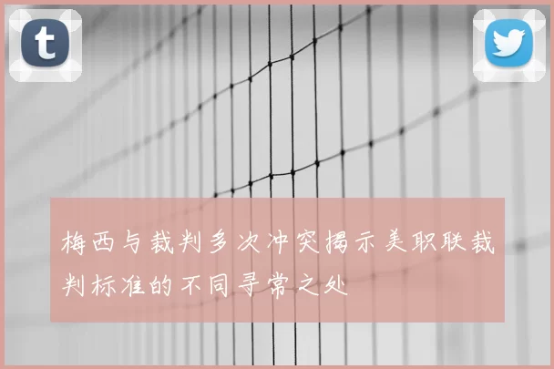 梅西与裁判多次冲突揭示美职联裁判标准的不同寻常之处
