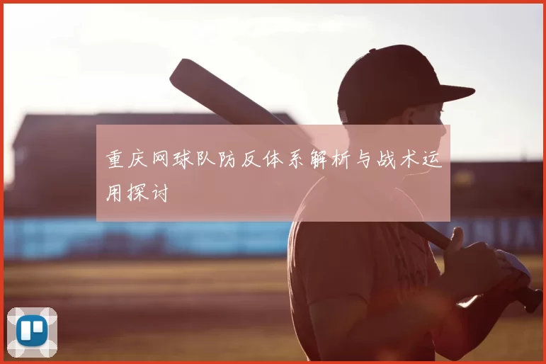 重庆网球队防反体系解析与战术运用探讨