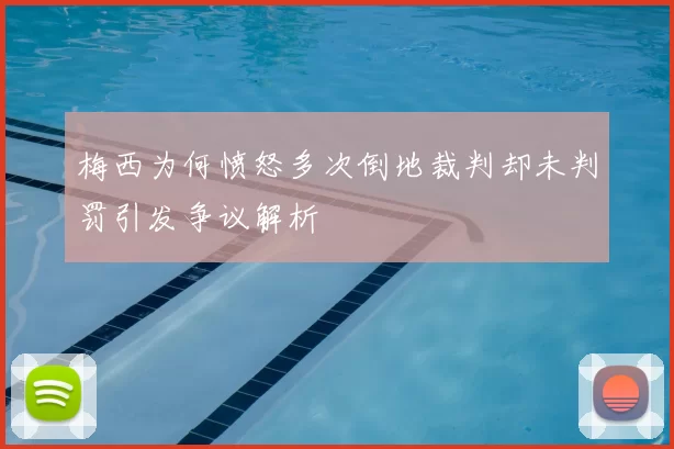 梅西为何愤怒多次倒地裁判却未判罚引发争议解析