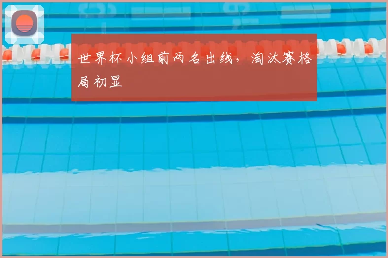 世界杯小组前两名出线,淘汰赛格局初显
