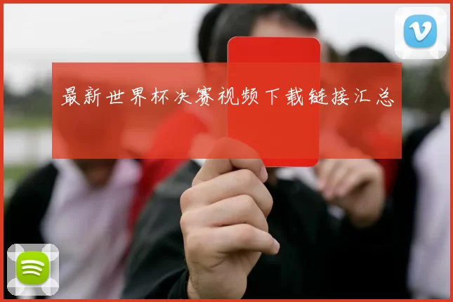 最新世界杯决赛视频下载链接汇总