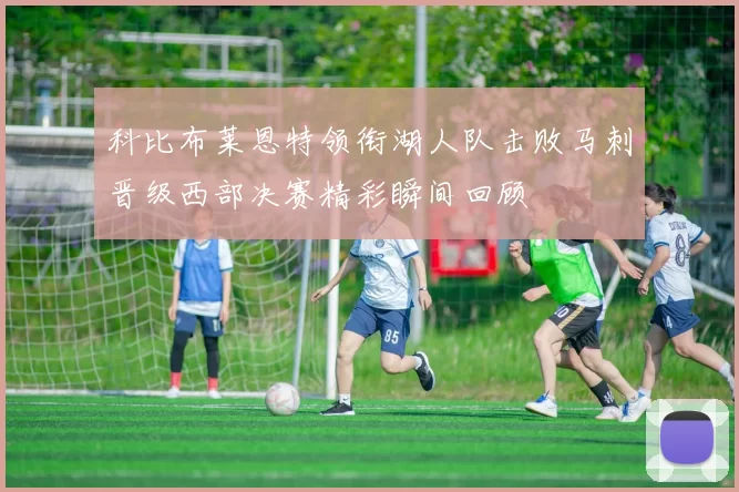 科比布莱恩特领衔湖人队击败马刺晋级西部决赛精彩瞬间回顾