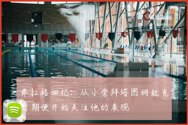 弗拉格回忆:从小崇拜塔图姆杜克时期便开始关注他的表现