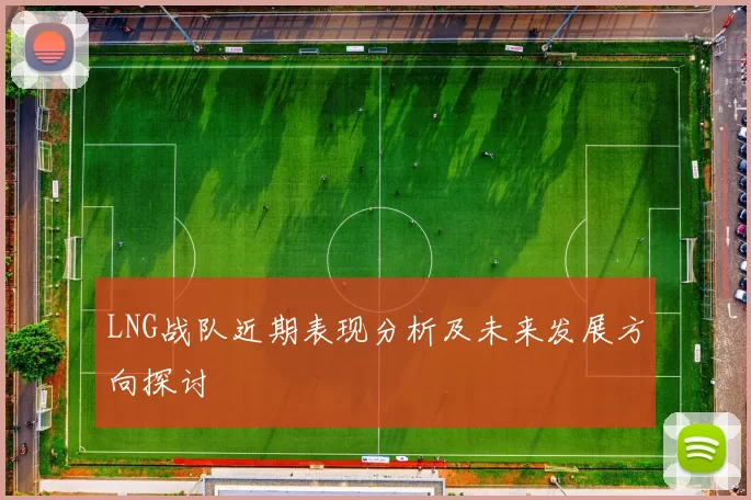LNG战队近期表现分析及未来发展方向探讨