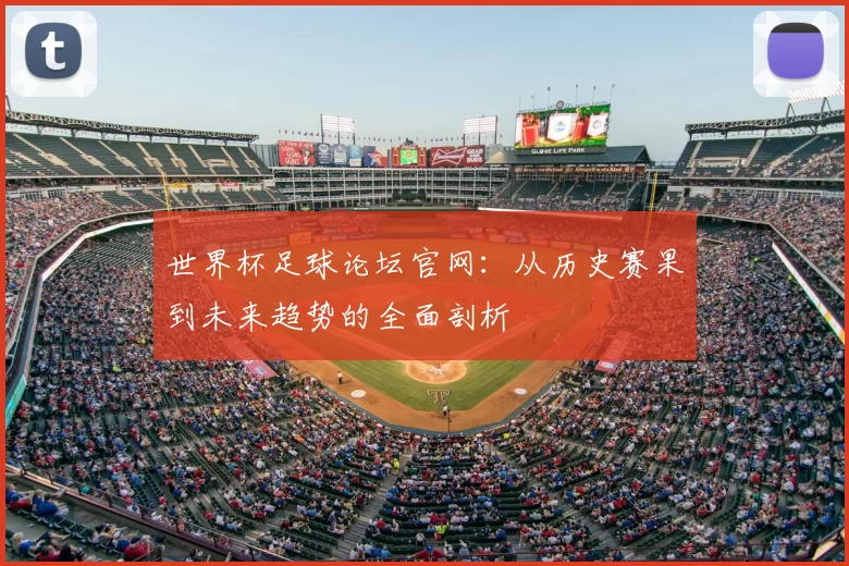 世界杯足球论坛官网:从历史赛果到未来趋势的全面剖析