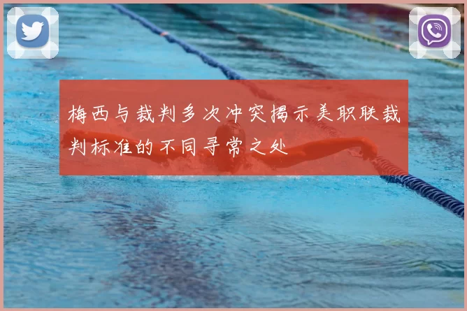 梅西与裁判多次冲突揭示美职联裁判标准的不同寻常之处