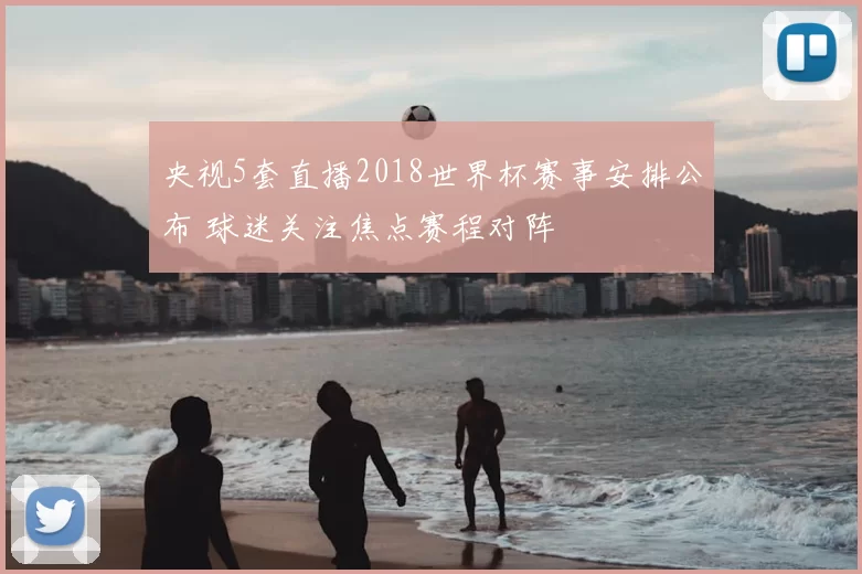 央视5套直播2018世界杯赛事安排公布 球迷关注焦点赛程对阵