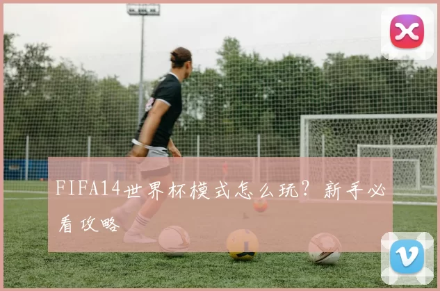 FIFA14世界杯模式怎么玩?新手必看攻略