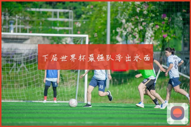 下届世界杯最强队浮出水面