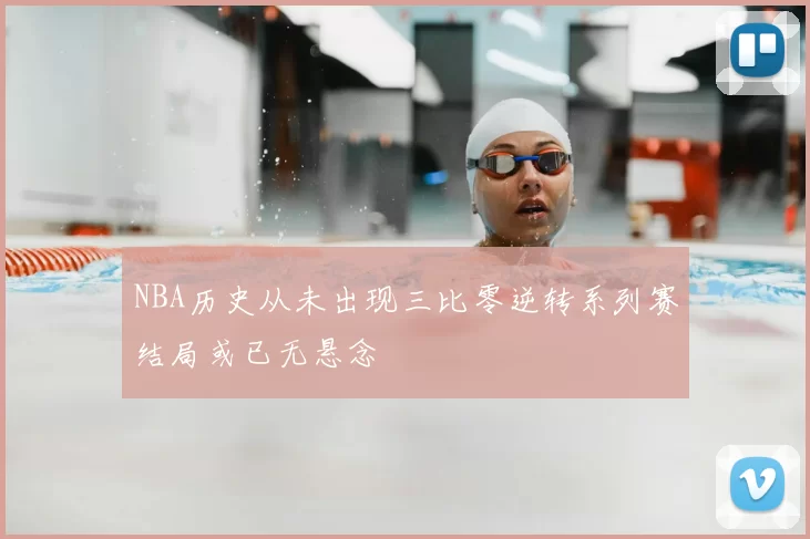 NBA历史从未出现三比零逆转系列赛结局或已无悬念